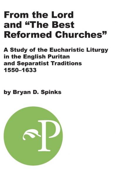 From the Lord and The Best Reformed Churches: A Study of the Eucharistic Liturgy in the English Puritan and Separatist Traditions 1550-1633