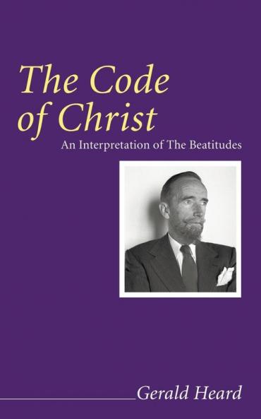 The Code of Christ: An Interpretation of the Beatitudes (Gerald Heard Reprint)