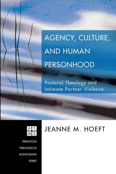 Agency Culture and Human Personhood: Pastoral Theology and Intimate Partner Violence: 97 (Princeton Theological Monograph)