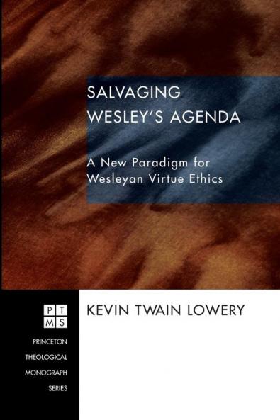 Salvaging Wesley's Agenda: A New Paradigm for Wesleyan Virtue Ethics: 86 (Princeton Theological Monograph Series)