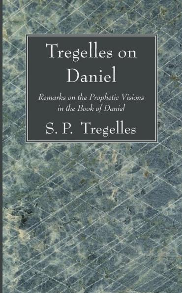 Tregelles on Daniel: Remarks on the Prophetic Visions in the Book of Daniel