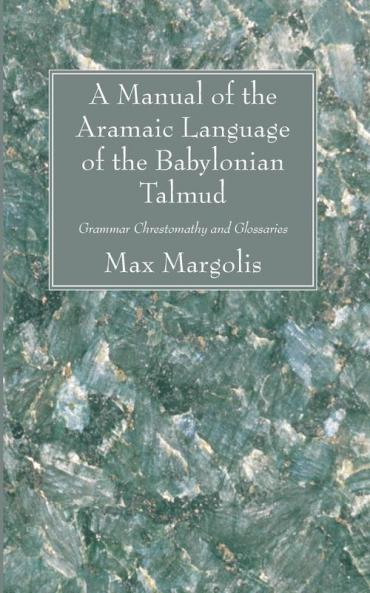 A Manual of the Aramaic Language of the Babylonian Talmud: Grammar Chrestomathy and Glossaries