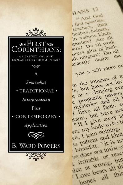 First Corinthians: An Exegetical and Explanatory Commentary: An Exegetical and Explanatory Commentary: A Somewhat Traditional Interpretation Plus Contemporary Application