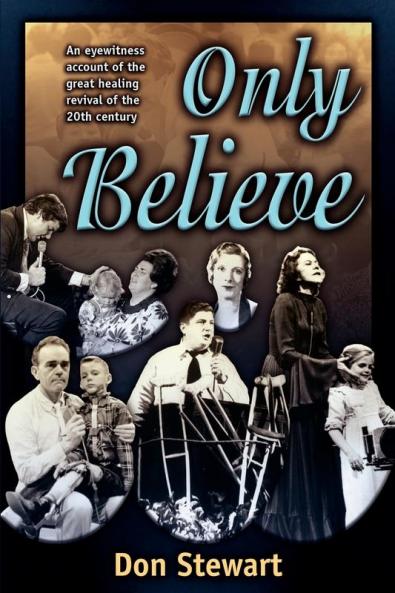 Only Believe: An Eyewitness Account of the Great Healing Revivals of the Twentieth Century