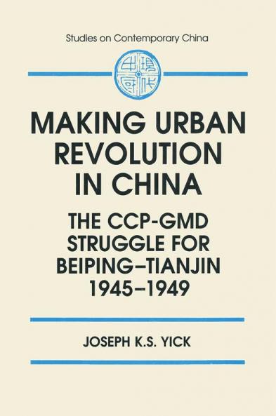 Making Urban Revolution in China: The CCP-GMD Struggle for Beiping-Tianjin 1945-49