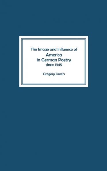 The Image and Influence of America in German Poetry Since 1945