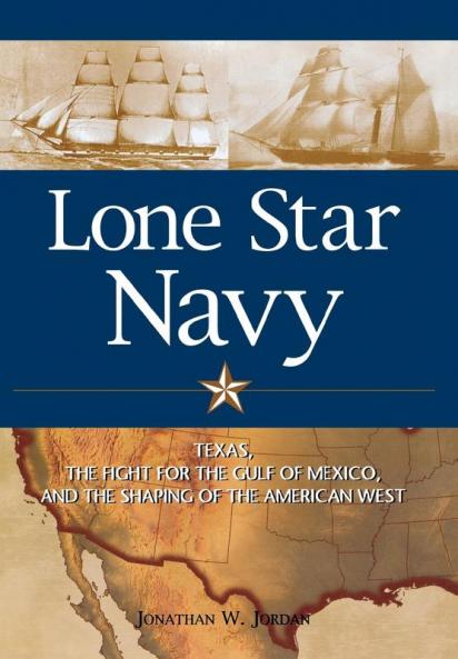 Lone Star Navy: Texas the Fight for the Gulf of Mexico and the Shaping of the American West