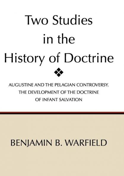 Two Studies in the History of Doctrine: Augustine and the Pelagian Controversy and the Development of the Doctirne of Infant Salvation