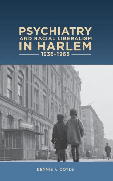 Psychiatry and Racial Liberalism in Harlem 1936-1968