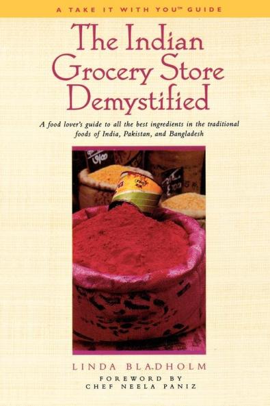 The Indian Grocery Store Demystified: A Food Lover's Guide to All the Best Ingredients in the Traditional Foods of India Pakistan and Bangladesh (Take It with You Guides)