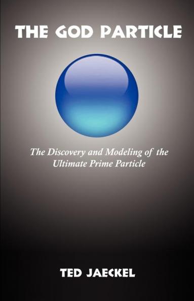 The God Particle: The Discovery and Modeling of the Ultimate Prime Particle