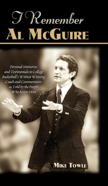 I Remember Al McGuire: Personal Memories and Testimonials to College Basketball's Wittiest Coach and Commentator as Told by the People Who Knew Him