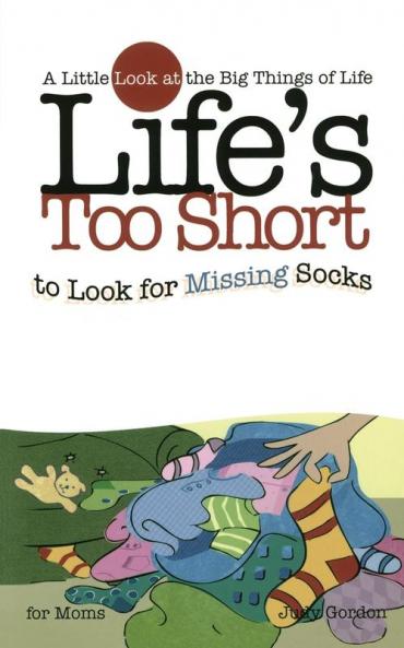 Life's too Short to Look for Missing Socks: A Little Look at the Big Things in Life (Life's to Short)