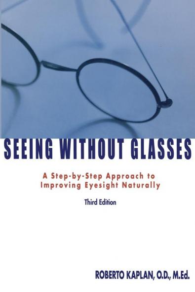Seeing Without Glasses: A Step-By-Step Approach To Improving Eyesight Naturally