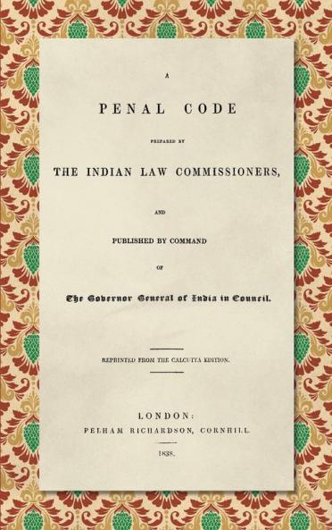 A Penal Code Prepared by the Indian Law Commissioners (1838): And published by Command of the Governor General of India in Council
