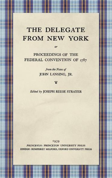 The Delegate from New York or Proceedings of the Federal Convention of 1787 from the Notes of John Lansing Jr. (1939)