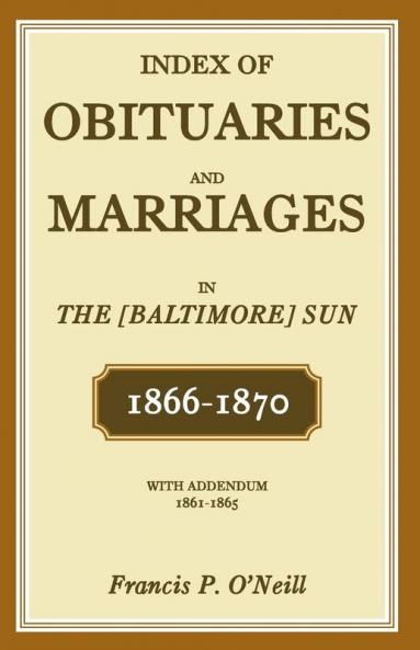 Index of Obituaries and Marriages of The (Baltimore) Sun 1866-1870 with Addendum 1861-1865