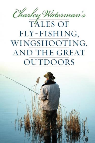 Charley Waterman's Tales of Fly-Fishing Wingshooting and the Great Outdoors