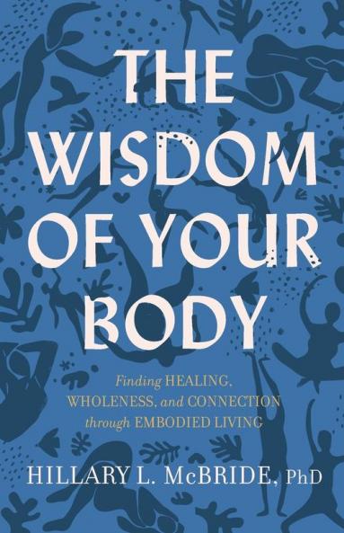 The Wisdom of Your Body - Finding Healing Wholeness and Connection through Embodied Living