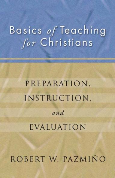 Basics of Teaching for Christians: Preparation Instruction Evaluation