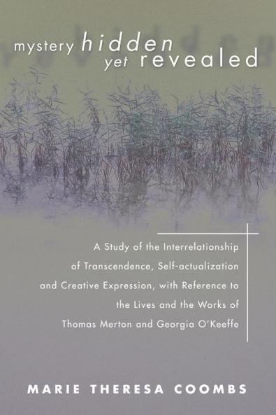 Mystery Hidden Yet Revealed: A Study of the Interrelationship of Transcendence Self-Actualization and Creative Expression with Reference to the ... Works of Thomas Merton and Georgia O'Keeffe