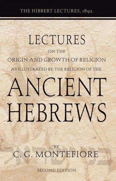 Lectures on the Origin and Growth of Religion as Illustrated by the Religion of the Ancient Hebrews: The Hibbert Lectures 1892