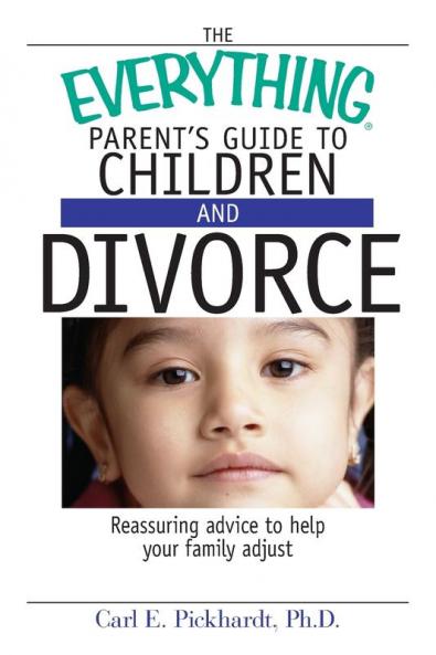 The Everything Parent's Guide To Children And Divorce: Reassuring Advice to Help Your Family Adjust