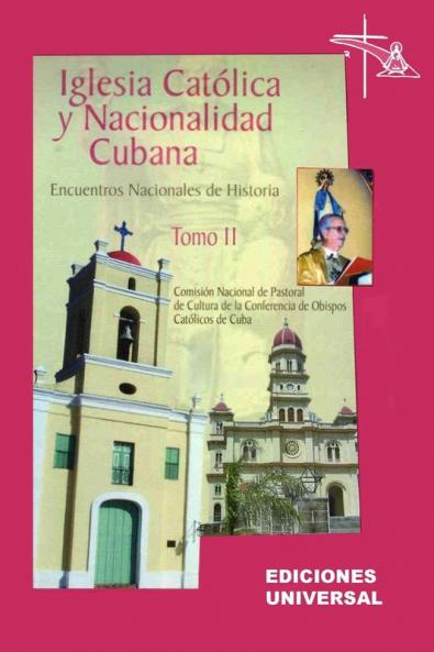 IGLESIA CATÓLICA Y NACIONALIDAD CUBANA Tomo II (Memorias de los cuatro Encuentros Nacionales de Historia convocados por la Comisión Nacional de Pastoral de Cultura de la Conferencia de Obispos Católicos de Cuba celebrados en la ciudad de Camagüey Cuba).