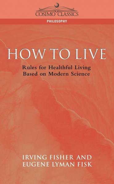How to Live: Rules for Healthful Living Based on Modern Science (Cosimo Classics Philosophy)