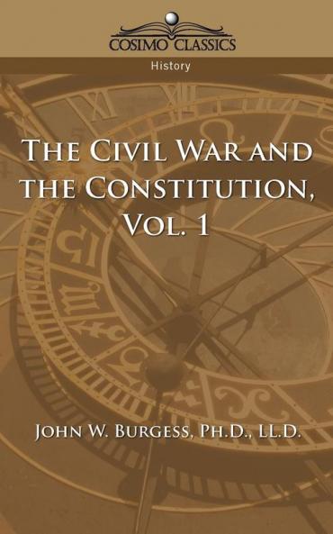 The Civil War and the Constitution 1859-1865 Vol. 1