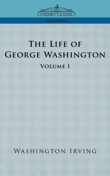 The Life of George Washington - Volume I (Cosimo Classics Biography)
