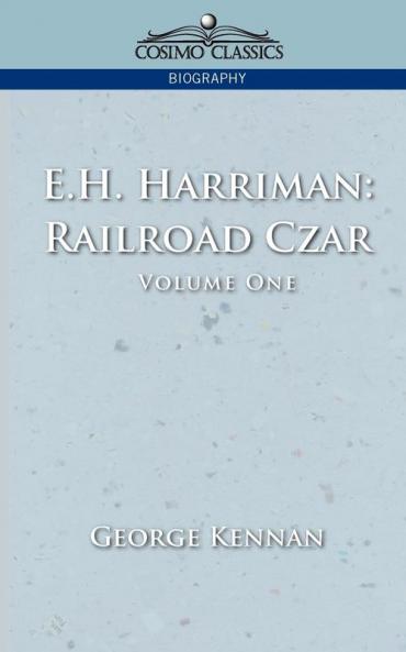 E.h. Harriman: Railroad Czar: Railroad Czar Vol. 1