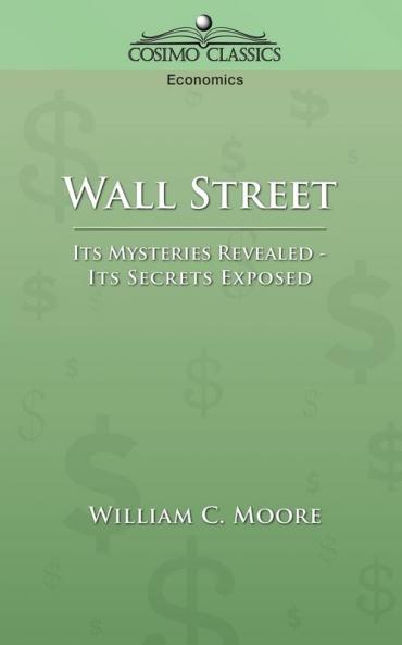 Wall Street: Its Mysteries Revealed-its Secrets Exposed