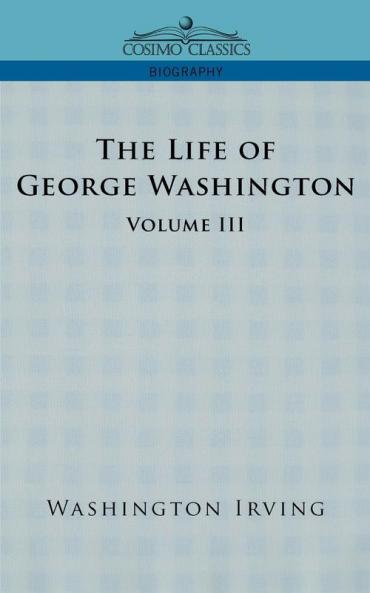 The Life of George Washington - Volume III (Cosimo Classics Biography)