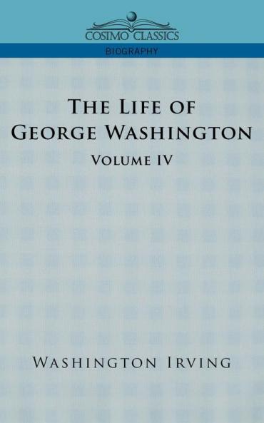 The Life of George Washington - Volume IV (Cosimo Classics Biography)
