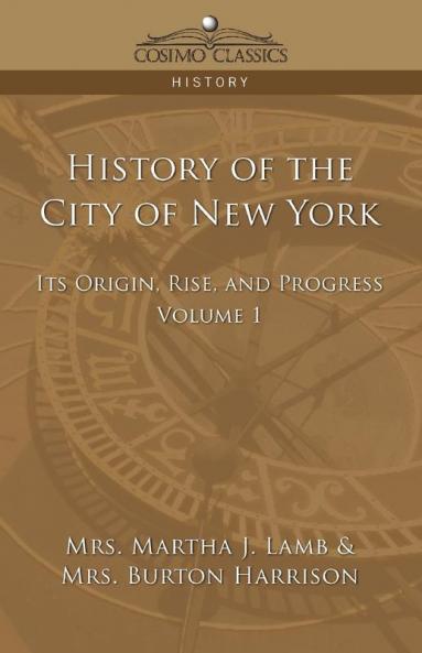 History of the City of New York: Its Origin Rise and Progress - Vol. 1 (Cosimo Classics History)