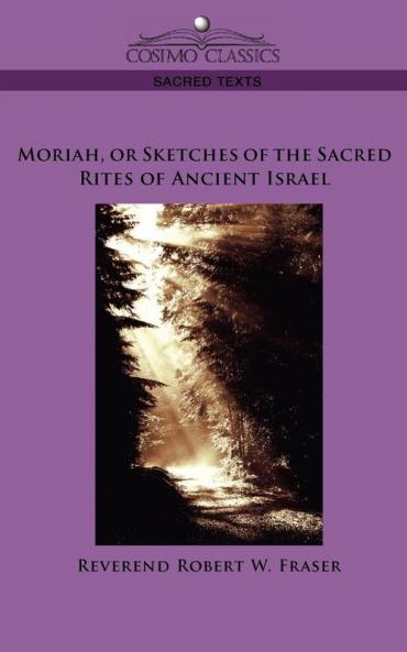 Moriah or Sketches of the Sacred Rites of Ancient Israel