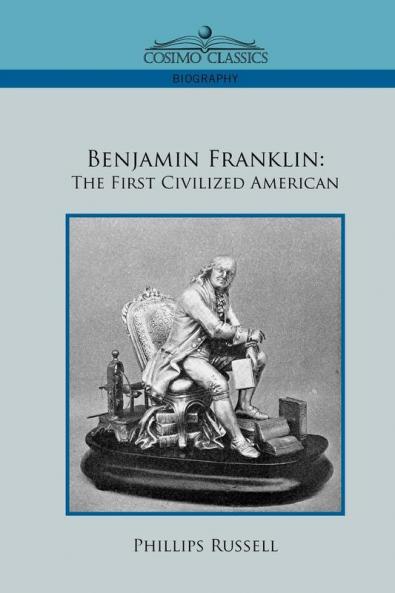 Benjamin Franklin: The First Civilized American (Cosimo Classics Biography)