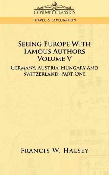 Seeing Europe with Famous Authors: Volume V - Germany Austria-Hungary and Switzerland-Part One