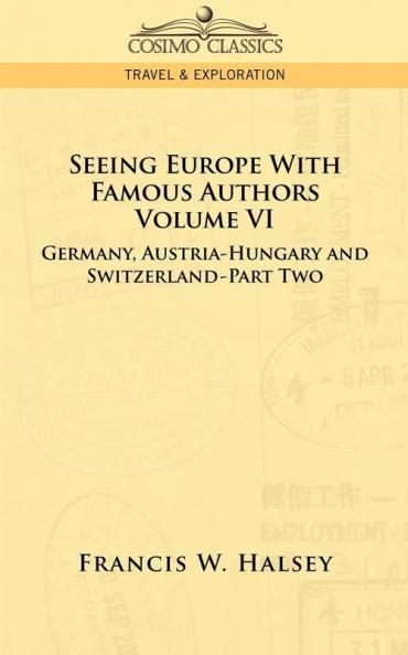 Seeing Europe with Famous Authors: Volume VI - Germany Austria-Hungary and Switzerland-Part Two