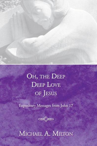 Oh the Deep Deep Love of Jesus: Expository Messages from John 17