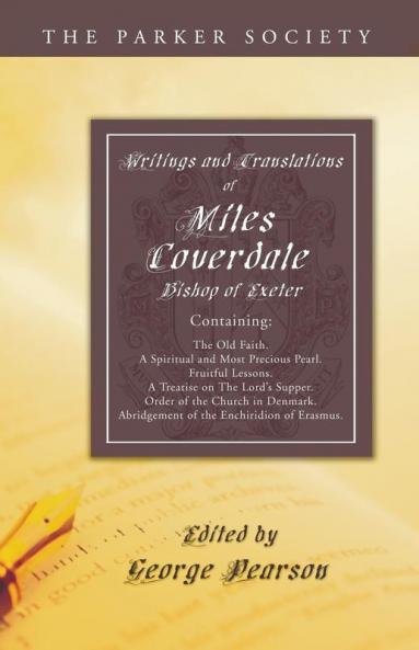 Writings and Translations of Miles Coverdale Bishop of Exeter: Containing the Old Faith a Spiritual and Most Precious Pearl Fruitful Lessons a ... the Enchiridion of Erasmus (Parker Society)