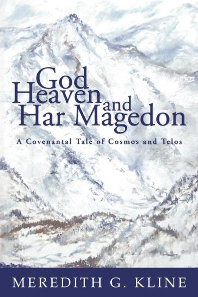 God Heaven and Har Magedon: A Covenantal Tale of Cosmos and Telos