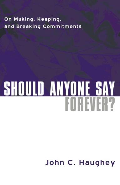 Should Anyone Say Forever?: On Making Keeping and Breaking Commitments