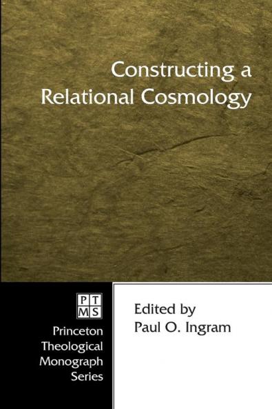 Constructing a Relational Cosmology: 62 (Princeton Theological Monograph)