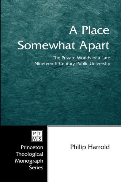A Place Somewhat Apart: the Private Worlds of a Late Nineteenth-century Public University: 63 (Princeton Theological Monograph)