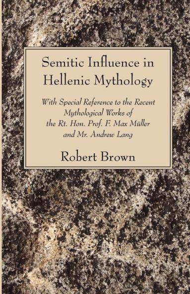 Semitic Influence in Hellenic Mythology: With Special Reference to the Recent Mythological Works of the Rt. Hon. Prof. F. Max Muller and Mr. Andrew La