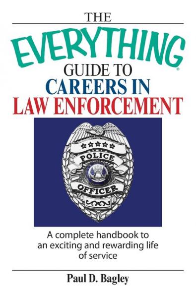 The Everything Guide To Careers In Law Enforcement: A Complete Handbook to an Exciting And Rewarding Life of Service