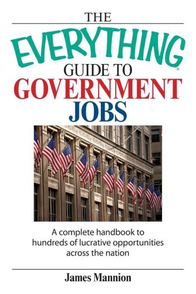 The Everything Guide To Government Jobs: A Complete Handbook to Hundreds of Lucrative Opportunities Across the Nation