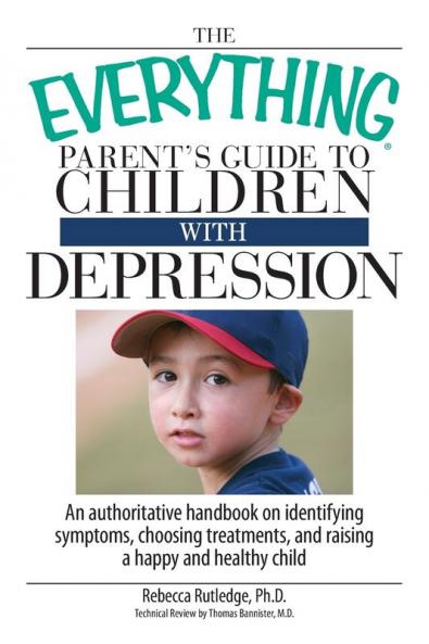 The Everything Parent's Guide To Children With Depression: An Authoritative Handbook on Identifying Symptoms Choosing Treatments and Raising a Happy and Healthy Child
